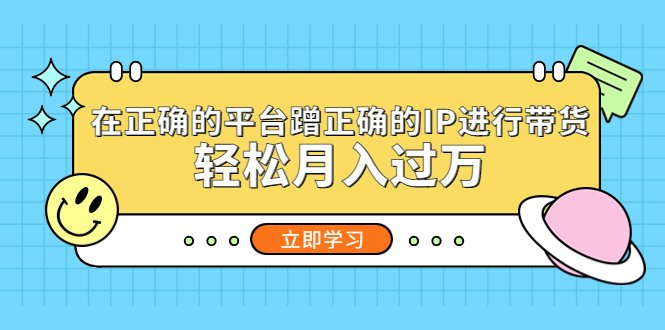 在正确的平台蹭正确的IP进行带货,轻松月入过万(轻松月入过万的蹭IP带货方法,让你成为网红!) 在正确的平台蹭正确的IP进行带货,轻松月入过万(轻松月入过万的蹭IP带货方法,让你成为网红!)