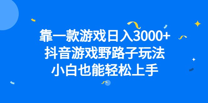 靠一款游戏日入3000+，抖音游戏野路子玩法，小白也能轻松上手(抖音游戏野路子玩法轻松日入3000+的实用指南)