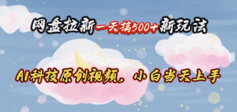 网盘拉新一天搞500新玩法,Ai科技原创视频,小白当天上手 网盘拉新一天搞500新玩法,Ai科技原创视频,小白当天上手