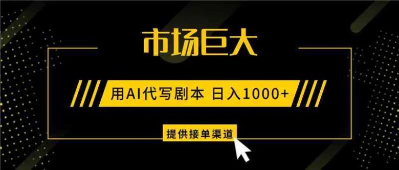 AI代写剧本,市场巨大,日入1000+ ,提供接单渠道,永不换项目