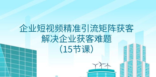 企业短视频精准引流矩阵获客,解决企业获客难题(15节课)(全面掌握企业短视频精准引流矩阵获客策略,助力企业实现高效获客。) 企业短视频精准引流矩阵获客,解决企业获客难题(15节课)(全面掌握企业短视频精准引流矩阵获客策略,助力企业实现高效获客。)