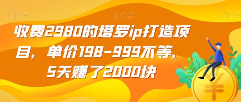 收费2980的塔罗ip打造项目，单价198-999不等，5天赚了2000块【揭秘】(揭秘塔罗IP打造项目5天赚取2000元的秘诀)