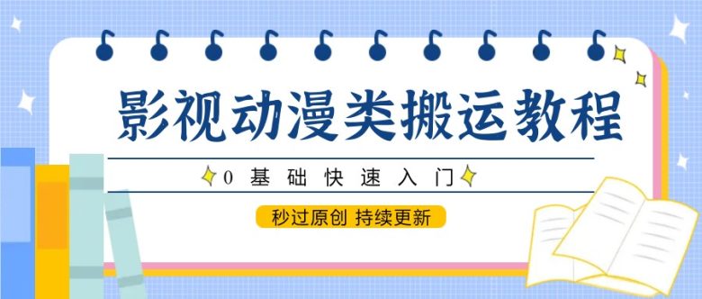 影视动漫类搬运教程,0基础快速入门,秒过原创 持续更新