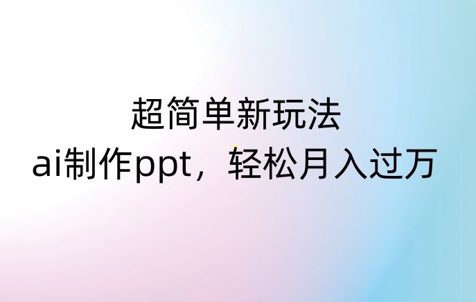 超简单新玩法,靠ai制作PPT,几分钟一个作品,小白也可以操作,月入过万【揭秘】(利用AI制作PPT,轻松赚钱新方法揭秘) 超简单新玩法,靠ai制作PPT,几分钟一个作品,小白也可以操作,月入过万【揭秘】(利用AI制作PPT,轻松赚钱新方法揭秘)