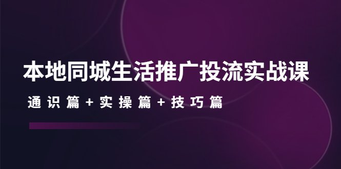 本地同城生活推广投流实战课:通识篇+实操篇+技巧篇!(深度解析本地同城生活推广投流实战课程从理论到实践,掌握有效策略) 本地同城生活推广投流实战课:通识篇+实操篇+技巧篇!(深度解析本地同城生活推广投流实战课程从理论到实践,掌握有效策略)