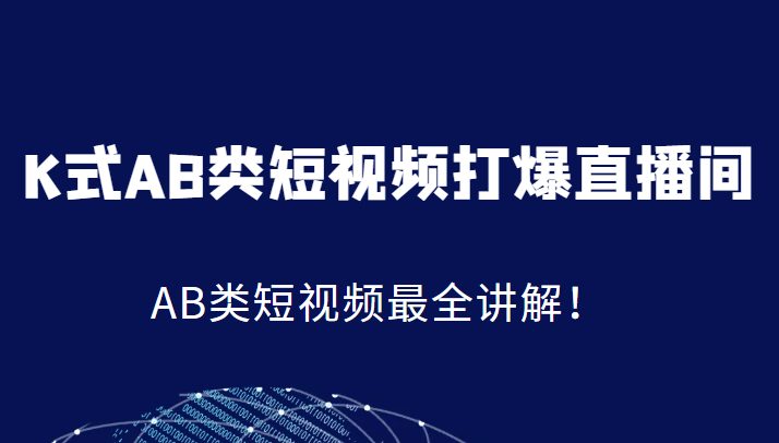 K式AB类短视频打爆直播间系统课，AB类短视频最全讲解！(全面解析K式AB类短视频打爆直播间系统课)