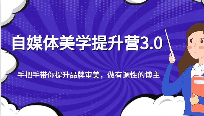 自媒体美学提升营3.0,手把手带你提升品牌审美,做有调性的博主(“自媒体美学提升营3.0全方位打造有调性的博主”)
