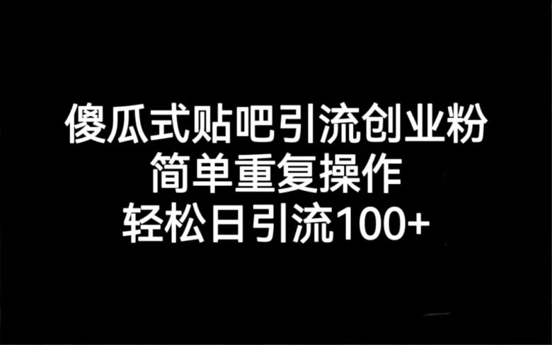 贴吧引流创业粉，喂饭级别教学，轻松日引流100+(贴吧引流创业粉喂饭级别教学助您轻松日引流100+)