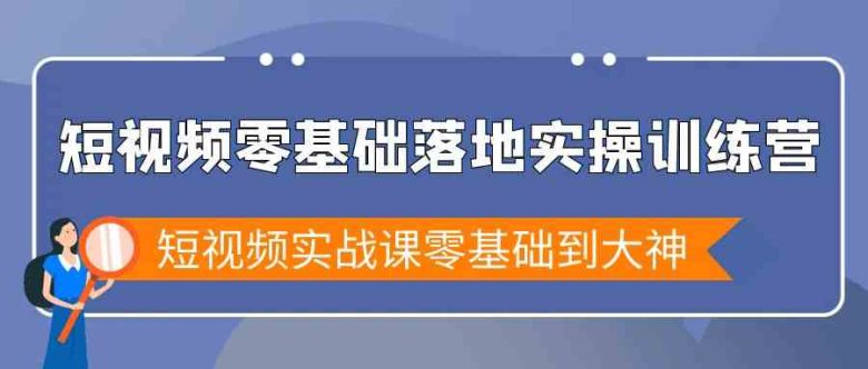 短视频零基础落地实战特训营,短视频实战课零基础到大神 短视频零基础落地实战特训营,短视频实战课零基础到大神