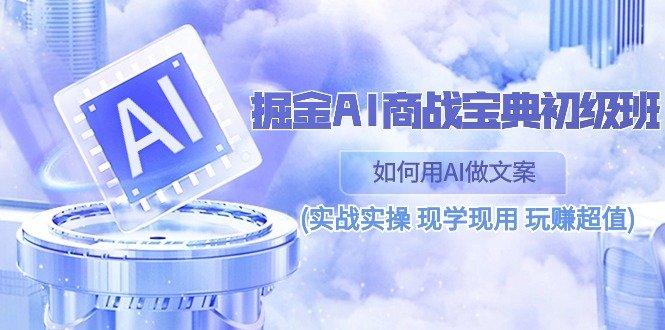 掘金AI 商战 宝典 初级班:如何用AI做文案(实战实操 现学现用 玩赚超值) 掘金AI 商战 宝典 初级班:如何用AI做文案(实战实操 现学现用 玩赚超值)