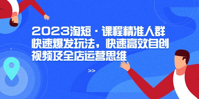 2023淘短·课程精准人群快速爆发玩法，快速高效自创视频及全店运营思维(淘短课程精准人群、快速爆发与全店运营策略解析)