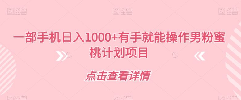 一部手机日入1000+有手就能操作男粉蜜桃计划项目【揭秘】(揭秘“男粉蜜桃计划”一部手机轻松实现日入1000+) 一部手机日入1000+有手就能操作男粉蜜桃计划项目【揭秘】(揭秘“男粉蜜桃计划”一部手机轻松实现日入1000+)