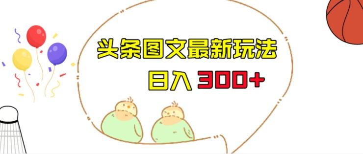 今日头条图文伪原创玩法，单号日入收益300+，轻松上手无压力【揭秘】(揭秘今日头条图文伪原创玩法，轻松实现日入300+)