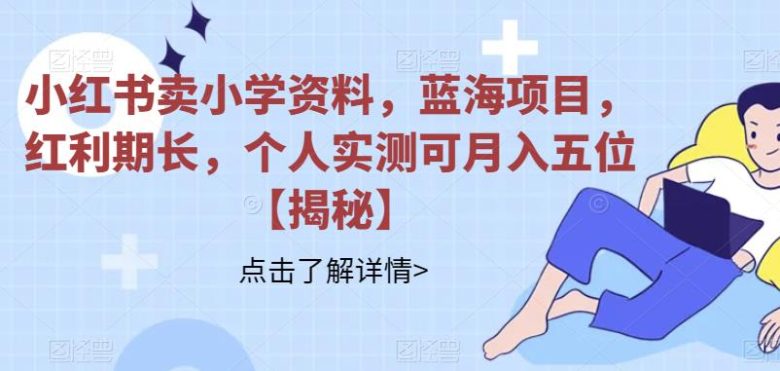 小红书卖小学资料,蓝海项目,红利期长,个人实测可月入五位【揭秘】(揭秘小红书卖小学资料蓝海项目个人实测月入五位) 小红书卖小学资料,蓝海项目,红利期长,个人实测可月入五位【揭秘】(揭秘小红书卖小学资料蓝海项目个人实测月入五位)