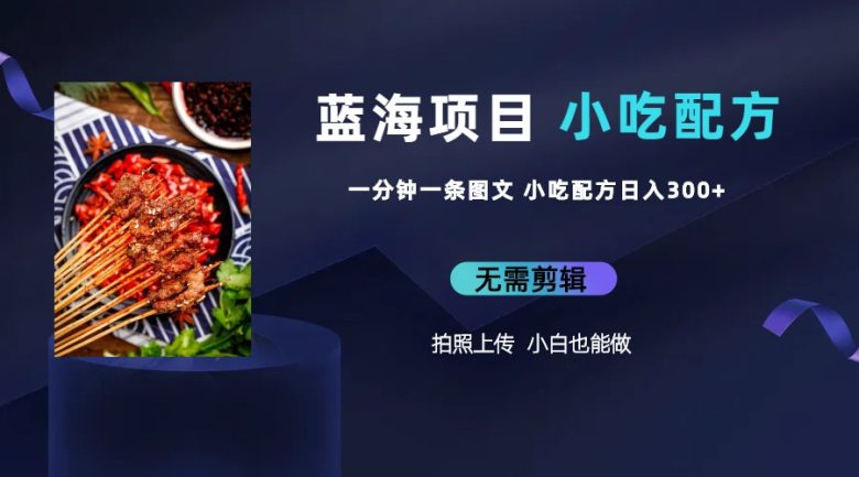 蓝海项目一分钟一条图文作品-日入300+小吃配方项目(附 684G小吃配方)(“蓝海项目”一分钟一条图文作品,日入300+的小吃配方创业方案) 蓝海项目一分钟一条图文作品-日入300+小吃配方项目(附 684G小吃配方)(“蓝海项目”一分钟一条图文作品,日入300+的小吃配方创业方案)