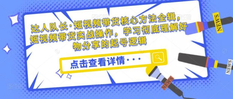 达人队长·短视频带货核心方法全辑,短视频带货实战操作,学习彻底理解好物分享的起号逻辑 达人队长·短视频带货核心方法全辑,短视频带货实战操作,学习彻底理解好物分享的起号逻辑