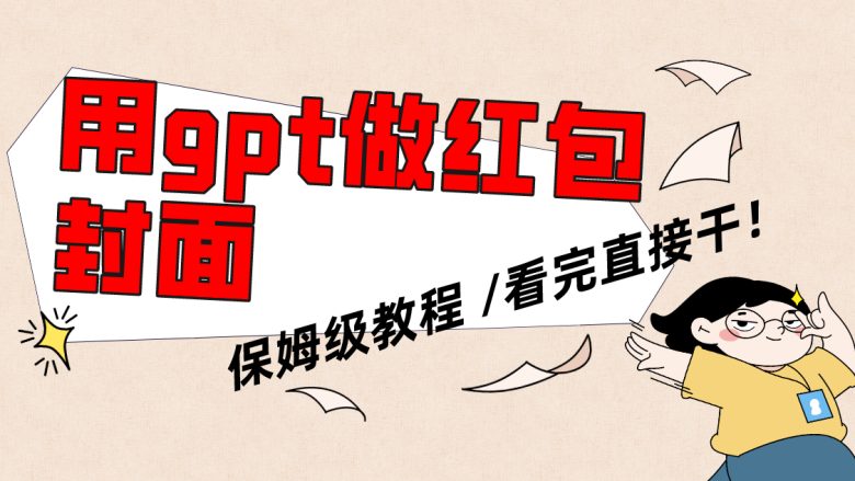 用gpt快速生成微信红包封面，保姆级别教程，小白看完即可上手操作(利用GPT技术打造个性化微信红包封面，轻松实现副业增收)