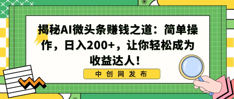 揭秘AI微头条赚钱之道:简单操作,日入200+,让你轻松成为收益达人! 揭秘AI微头条赚钱之道:简单操作,日入200+,让你轻松成为收益达人!