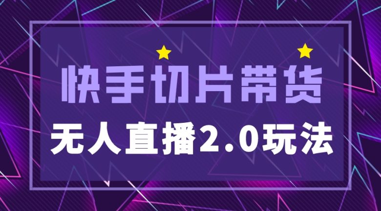 快手网红切片2.0无人直播玩法保姆级教程，二驴的独家授权(快手切片2.0无人直播保姆级教程助你轻松实现爆单)