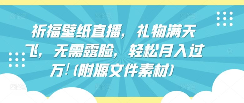 祈福壁纸直播,礼物满天飞,无需露脸,轻松月入过万!(附源文件素材) 祈福壁纸直播,礼物满天飞,无需露脸,轻松月入过万!(附源文件素材)