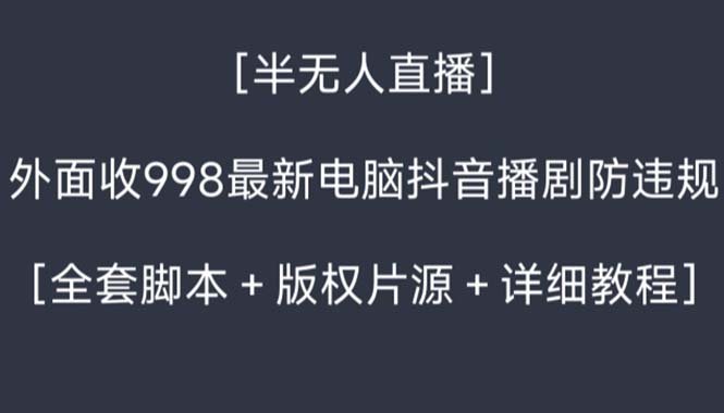 外面收998新半无人直播电脑抖音播剧防违规【全套脚本+版权片源+详细教程】 外面收998新半无人直播电脑抖音播剧防违规【全套脚本+版权片源+详细教程】