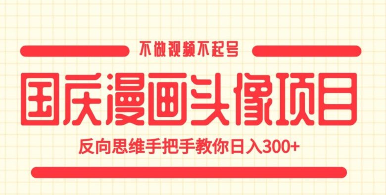 国庆漫画头像项目，不做视频不起号，反向思维手把手教你日入300+【揭秘】(揭秘国庆漫画头像项目反向思维助你日入300+)