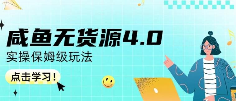 咸鱼无货源4.0实操保姆级玩法，适合新手小白(咸鱼无货源4.0实操保姆级教程，助你轻松开启咸鱼销售之路)