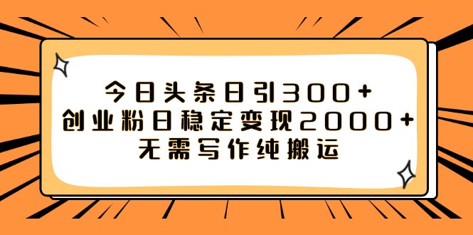 今日头条日引300+创业粉日稳定变现2000+无需写作纯搬运 今日头条日引300+创业粉日稳定变现2000+无需写作纯搬运
