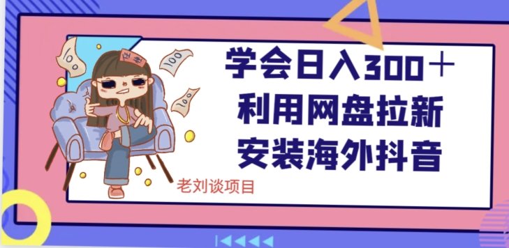学会日入300＋，利用网盘拉新安装海外抖音保姆级教学【揭秘】(揭秘如何利用网盘拉新安装海外抖音实现日入300＋)