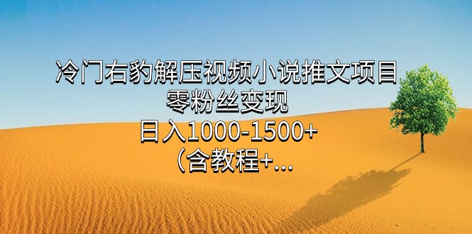 冷门右豹解压视频小说推文项目,零粉丝变现,日入1000-1500+。(含教程+…(零粉丝变现,日入1000-1500+!冷门右豹解压视频小说推文项目带你轻松赚钱!) 冷门右豹解压视频小说推文项目,零粉丝变现,日入1000-1500+。(含教程+…(零粉丝变现,日入1000-1500+!冷门右豹解压视频小说推文项目带你轻松赚钱!)