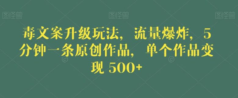 毒文案升级玩法,流量爆炸,5分钟一条原创作品,单个作品变现500+【揭秘】(揭秘“毒文案升级玩法”5分钟创作,流量爆炸,单个作品变现500+)