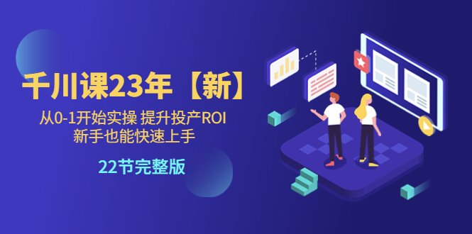 千川课23年【新】从0-1开始实操 提升投产ROI 新手也能快速上手 22节完整版(千川课23年全新实操教程从0到1掌握投放技巧,提升投产ROI) 千川课23年【新】从0-1开始实操 提升投产ROI 新手也能快速上手 22节完整版(千川课23年全新实操教程从0到1掌握投放技巧,提升投产ROI)