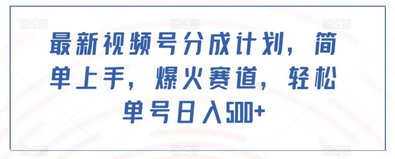 最新视频号分成计划,简单上手,爆火赛道,轻松单号日入500+(探索最新视频号分成计划,轻松实现日入500+) 最新视频号分成计划,简单上手,爆火赛道,轻松单号日入500+(探索最新视频号分成计划,轻松实现日入500+)