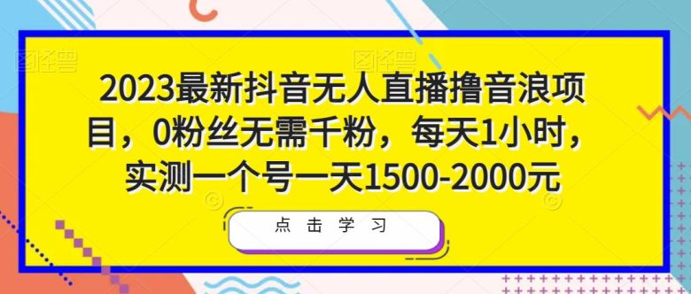 2023最新抖音无人直播撸音浪项目,0粉丝无需千粉,每天1小时,实测一个号一天1500-2000元 2023最新抖音无人直播撸音浪项目,0粉丝无需千粉,每天1小时,实测一个号一天1500-2000元
