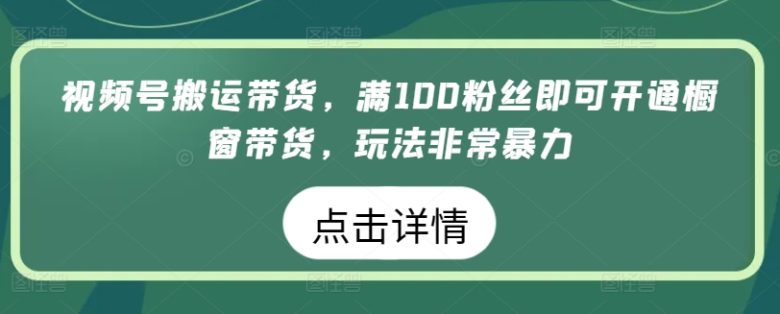 视频号搬运带货,满100粉丝即可开通橱窗带货,玩法非常暴力 视频号搬运带货,满100粉丝即可开通橱窗带货,玩法非常暴力