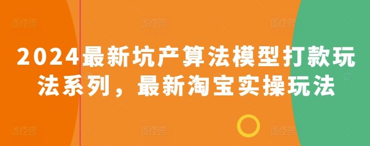 2024最新坑产算法模型打款玩法系列,最新淘宝实操玩法 2024最新坑产算法模型打款玩法系列,最新淘宝实操玩法
