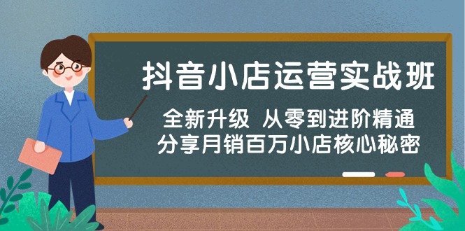抖音小店运营实战班,全新升级 从零到进阶精通 分享月销百万小店核心秘密 抖音小店运营实战班,全新升级 从零到进阶精通 分享月销百万小店核心秘密