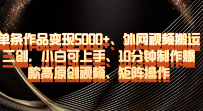 单条作品变现5000+、外网视频搬运二创,小白可上手,10分钟制作爆款高原创视频,矩阵操作【揭秘】(”揭秘”小白如何通过矩阵操作快速制作并变现高原创视频) 单条作品变现5000+、外网视频搬运二创,小白可上手,10分钟制作爆款高原创视频,矩阵操作【揭秘】(”揭秘”小白如何通过矩阵操作快速制作并变现高原创视频)