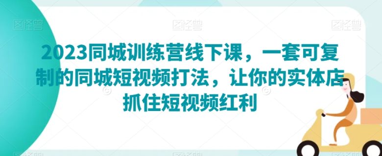 2023同城训练营线下课，一套可复制的同城短视频打法，让你的实体店抓住短视频红利(“2023同城训练营引领实体店主在抖音上实现品牌提升与销售增长”)
