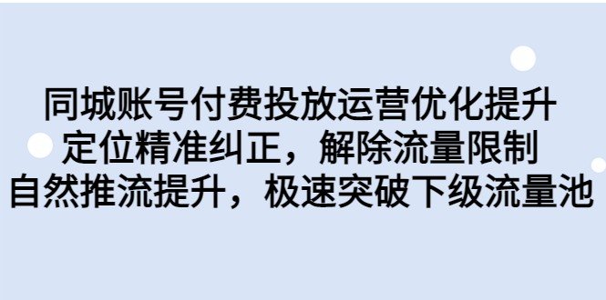 同城账号付费投放运营优化提升,定位精准纠正,解除流量限制,自然推流提升(同城账号付费投放运营优化提升课程解析) 同城账号付费投放运营优化提升,定位精准纠正,解除流量限制,自然推流提升(同城账号付费投放运营优化提升课程解析)