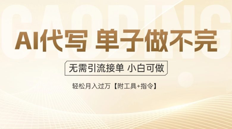 AI代写接单,多劳多得,单子接不完,轻松月入过万【附工具+指令】