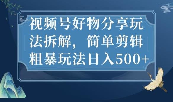 视频号好物分享玩法拆解,简单剪辑粗暴玩法日入500+【揭秘】(揭秘视频号好物分享简单剪辑粗暴玩法日入500+) 视频号好物分享玩法拆解,简单剪辑粗暴玩法日入500+【揭秘】(揭秘视频号好物分享简单剪辑粗暴玩法日入500+)