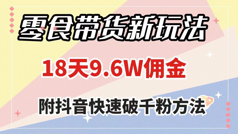 零食带货新玩法,18天9.6w佣金,几分钟一个作品(附快速破千粉方法)(抖音零食带货新玩法简单易行,快速赚钱) 零食带货新玩法,18天9.6w佣金,几分钟一个作品(附快速破千粉方法)(抖音零食带货新玩法简单易行,快速赚钱)