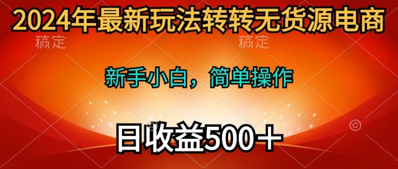 2024年最新玩法转转无货源电商,新手小白 简单操作,长期稳定 日收入500+ 2024年最新玩法转转无货源电商,新手小白 简单操作,长期稳定 日收入500+