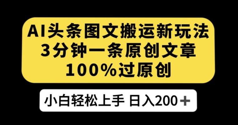 AI头条图文搬运新玩法，3分钟一条原创文章，100%过原创轻松日入200+【揭秘】(揭秘AI头条图文搬运新玩法，轻松日入200+)