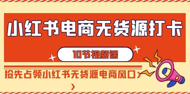 小红书电商无货源打卡,抢先占领小红书无货源电商风口
