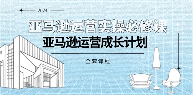 亚马逊运营实操必修课,亚马逊运营成长计划(全套课程) 亚马逊运营实操必修课,亚马逊运营成长计划(全套课程)