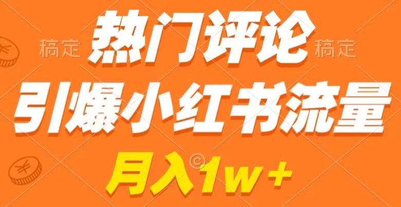 热门评论引爆小红书流量，作品制作简单，商单接到手软(揭秘小红书流量引爆秘诀热门评论与作品制作教程)