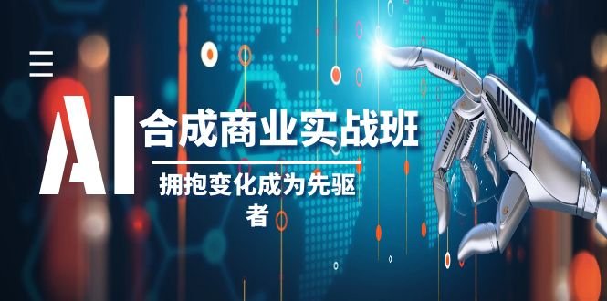 AI合成商业实操班,拥抱变化成为先驱者(19节课)(全面掌握AI合成商业实操技能,成为行业先驱者) AI合成商业实操班,拥抱变化成为先驱者(19节课)(全面掌握AI合成商业实操技能,成为行业先驱者)