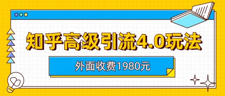 知乎高级引流4.0玩法(外面收费1980)(知乎高级引流4.0玩法详解)